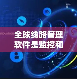 全球线路管理软件是监控和管理全球网络的关键工具,帮助企业确保网络的高效、安全和稳定。以下是对该软件的详细分析和总结 全球线路管理软件是监控和管理全球网络的关键工具,帮助企业确保网络的高效、安全和稳定。以下是对该软件的详细分析和总结