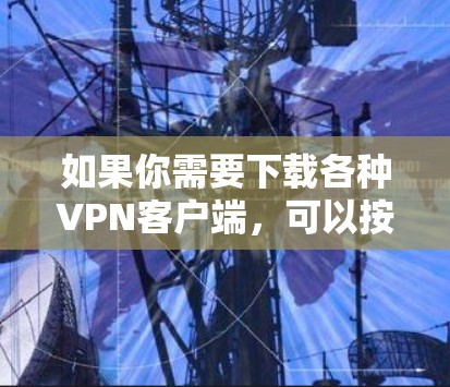 如果你需要下载各种VPN客户端，可以按照以下步骤进行