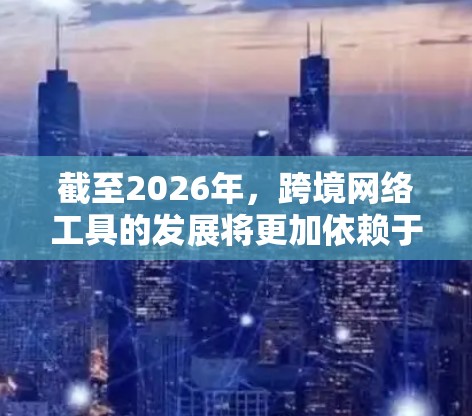 截至2026年,跨境网络工具的发展将更加依赖于人工智能(AI)区块链、5G通信、云计算和元宇宙等前沿技术。以下是一些预测的2026年跨境网络工具的分类和可能的发展方向 截至2026年,跨境网络工具的发展将更加依赖于人工智能(AI)区块链、5G通信、云计算和元宇宙等前沿技术。以下是一些预测的2026年跨境网络工具的分类和可能的发展方向