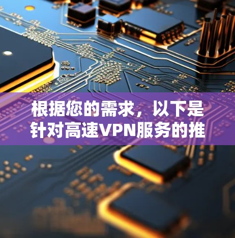 根据您的需求，以下是针对高速VPN服务的推荐