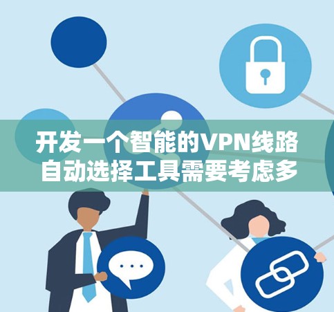 开发一个智能的VPN线路自动选择工具需要考虑多个方面,以下是一个有条理的步骤指南 开发一个智能的VPN线路自动选择工具需要考虑多个方面,以下是一个有条理的步骤指南