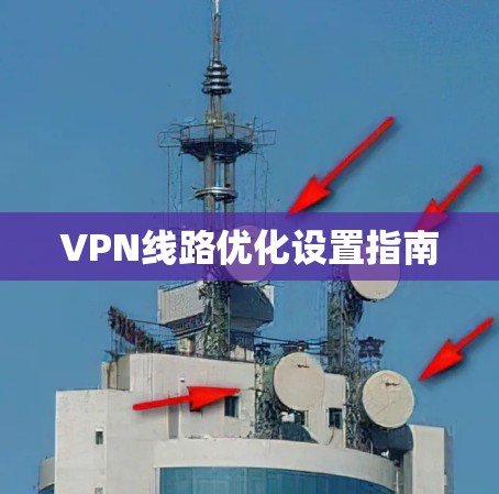 VPN线路优化设置指南 VPN线路优化设置指南