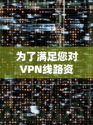 为了满足您对VPN线路资源的需求,以下是一些详细的步骤和资源,帮助您了解并配置VPN 为了满足您对VPN线路资源的需求,以下是一些详细的步骤和资源,帮助您了解并配置VPN
