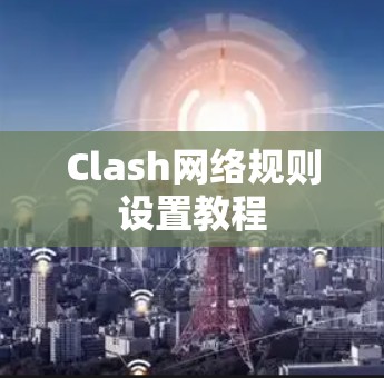 Clash网络规则设置教程 Clash网络规则设置教程