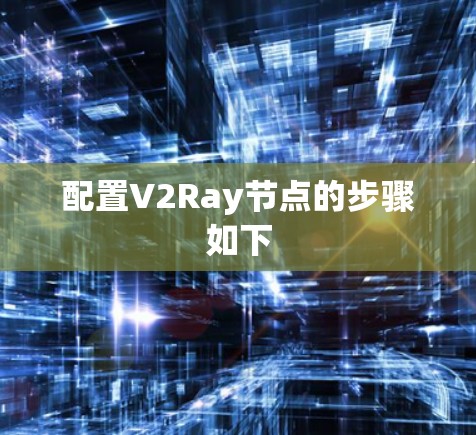 配置V2Ray节点的步骤如下 配置V2Ray节点的步骤如下