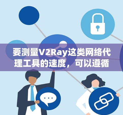 要测量V2Ray这类网络代理工具的速度，可以遵循以下分步方法，确保测试准确且全面