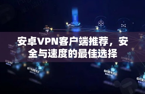 安卓VPN客户端推荐,安全与速度的最佳选择 安卓VPN客户端推荐,安全与速度的最佳选择