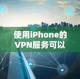 使用iPhone的VPN服务可以提供更高的隐私保护和网络安全，尤其是在公共Wi-Fi环境下。以下是一些使用iPhone VPN的技巧，帮助你更好地保护隐私并优化网络性能