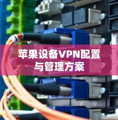 苹果设备VPN配置与管理方案