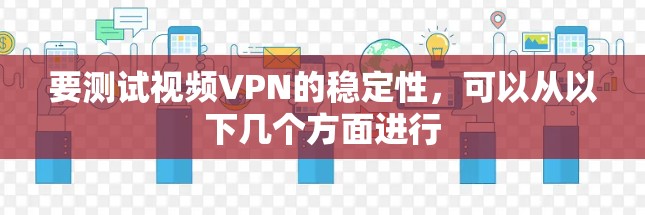 要测试视频VPN的稳定性,可以从以下几个方面进行 要测试视频VPN的稳定性,可以从以下几个方面进行