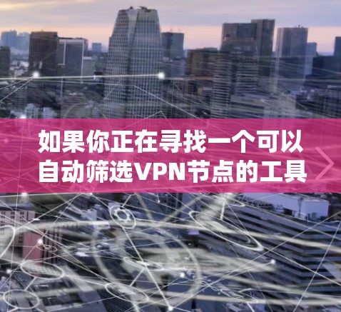 如果你正在寻找一个可以自动筛选VPN节点的工具或方法，可以按照以下步骤操作