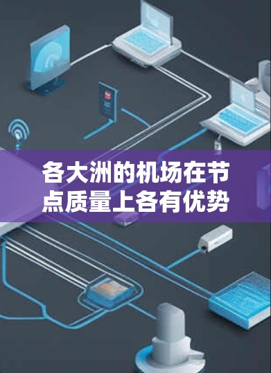 各大洲的机场在节点质量上各有优势,以下是对不同地区机场的综合评价和排名 各大洲的机场在节点质量上各有优势,以下是对不同地区机场的综合评价和排名