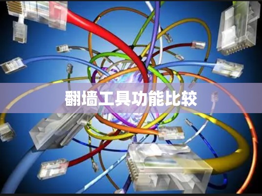 翻墙工具功能比较 翻墙工具功能比较